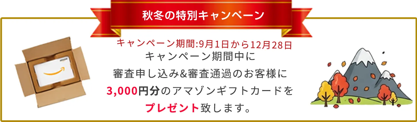 冬秋の特別キャンペーン　キャンペーン期間9/1-12-28キャンペーン期間中に審査申し込み＆審査通過のお客様に3,000円分のアマゾンギフトカードをプレゼント