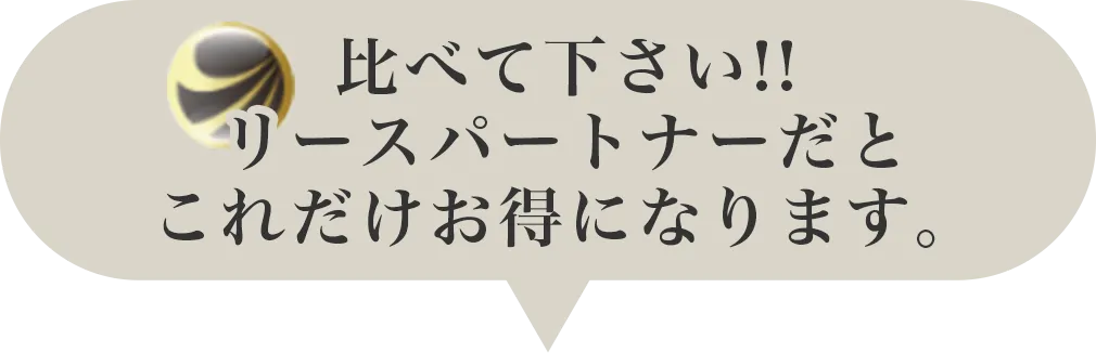 比べてください！リースパートナーだとこれだけお得になります。