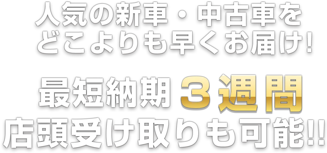 人気の新車・中古車をどこよりも早くお届け！最短納期3週間店頭受け取りも可能