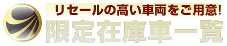リセールの高い車両をご用意！ 限定在庫車一覧